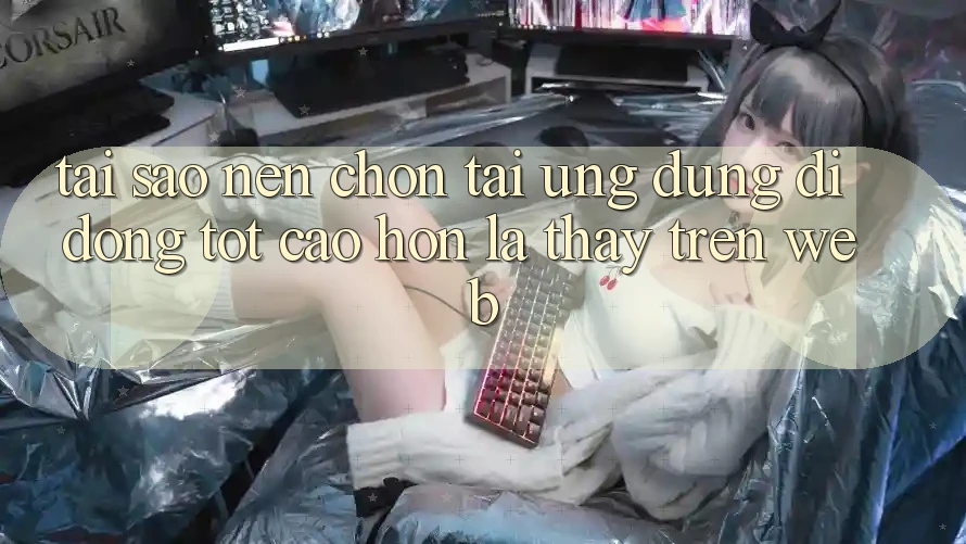 Tại Sao Nên Chọn Tải Ứng Dụng Di Động Tốt cao hơn Là Thấy Trên Web?