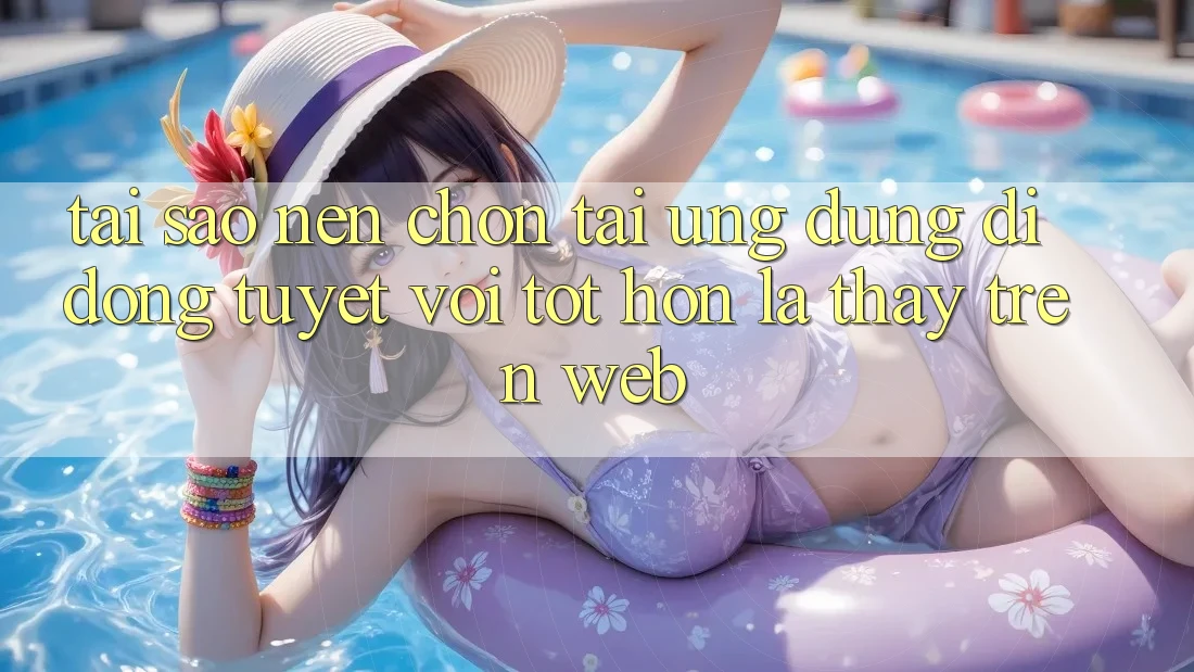 Tại Sao Nên Chọn Tải Ứng Dụng Di Động Tuyệt vời tốt hơn Là Thấy Trên Web?