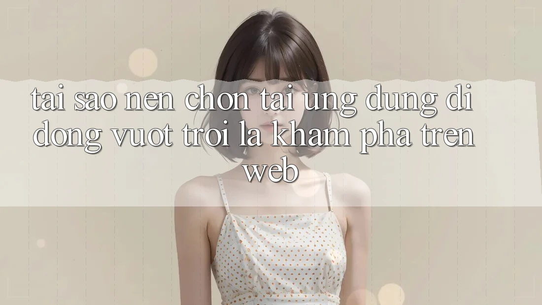 Tại Sao Nên Chọn Tải Ứng Dụng Di Động Vượt trội Là Khám phá Trên Web? Tại Sao Nên Chọn Tải Ứng Dụng Di Động Vượt trội Là Khám phá Trên Web?