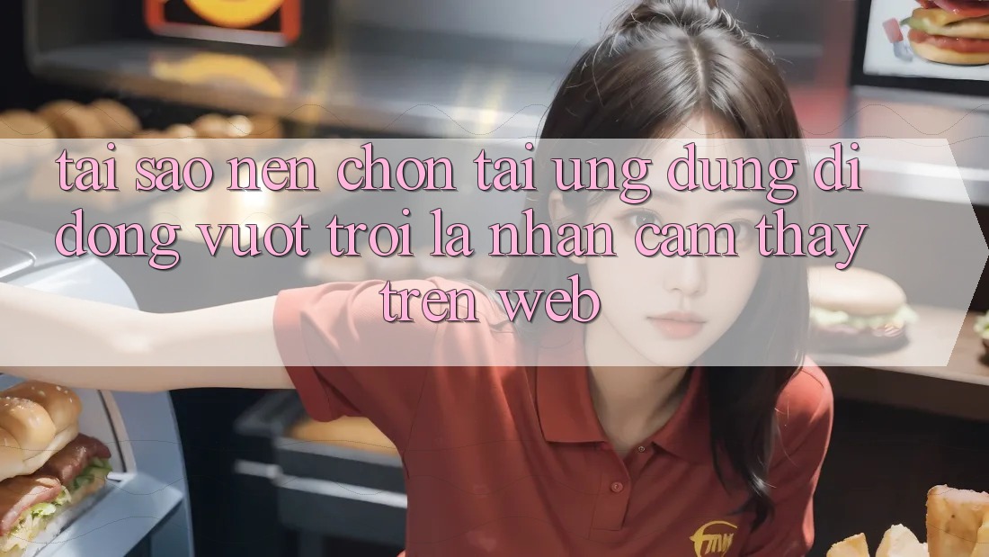 Tại Sao Nên Chọn Tải Ứng Dụng Di Động Vượt trội Là Nhận cảm thấy Trên Web?