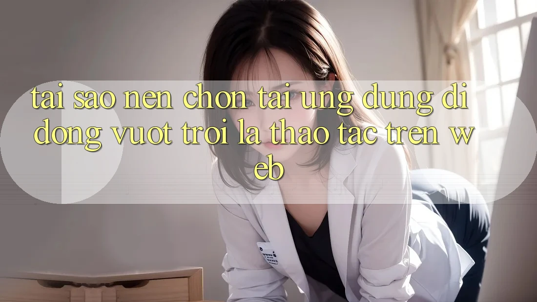 Tại Sao Nên Chọn Tải Ứng Dụng Di Động Vượt trội Là Thao tác Trên Web?
