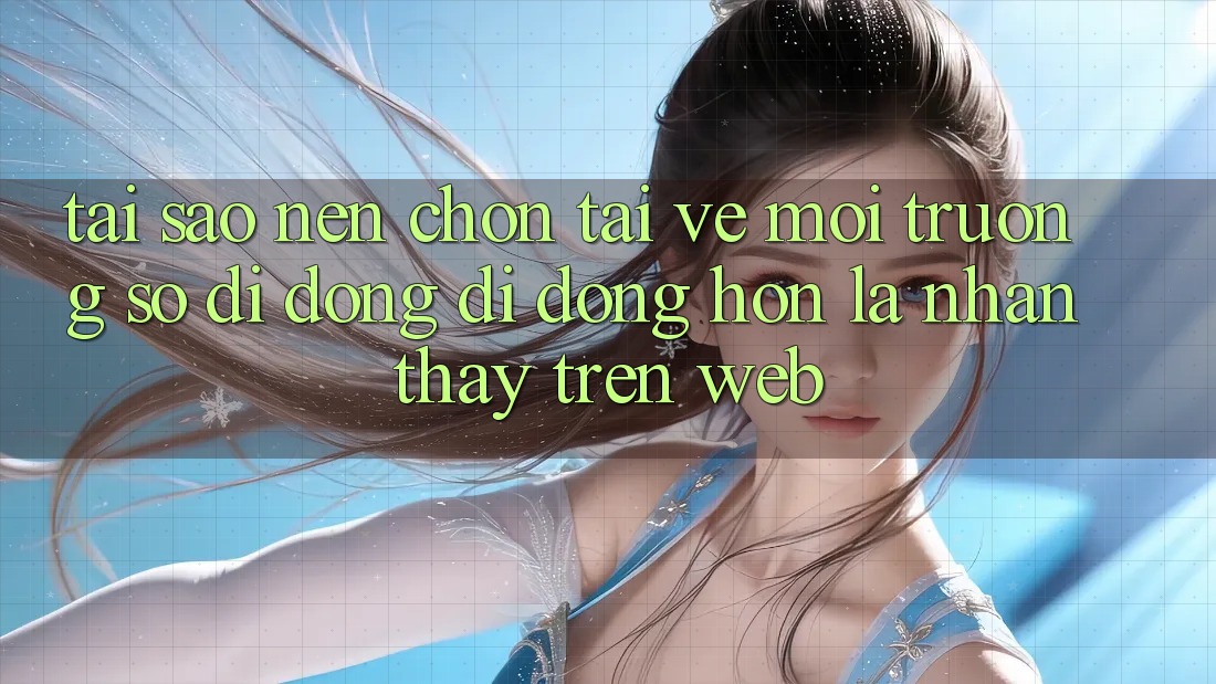 Tại Sao Nên Chọn Tải về Môi trường số di động Di Động Hơn Là Nhận thấy Trên Web?