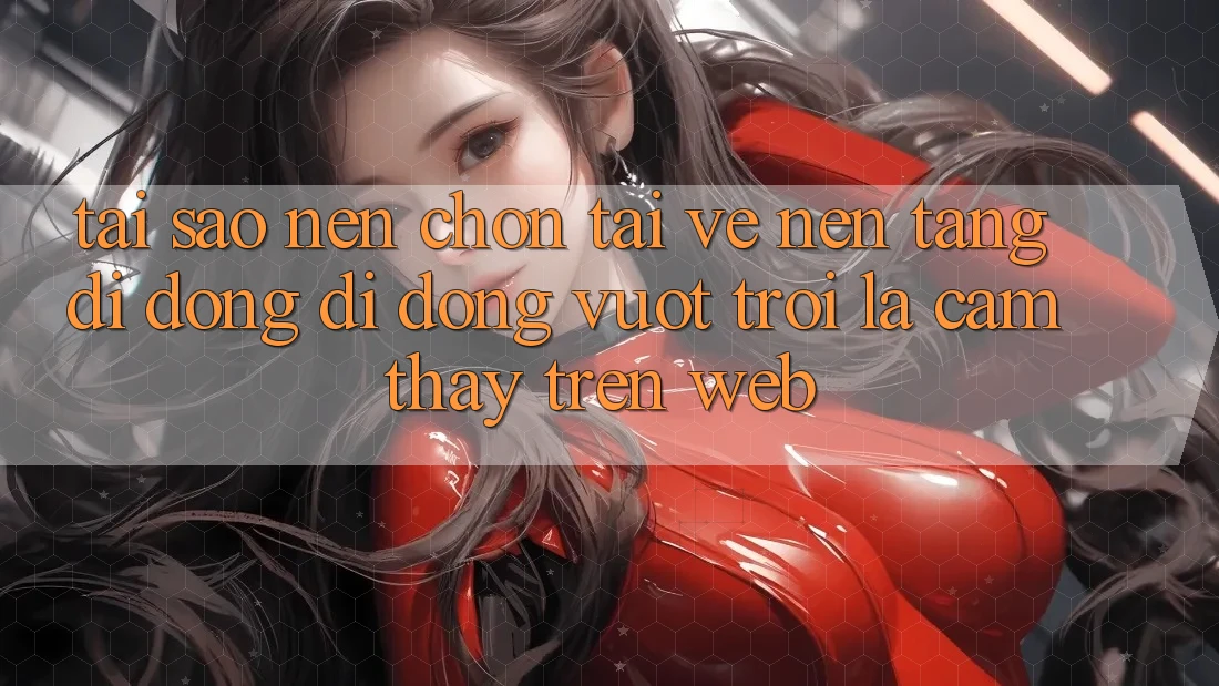 Tại Sao Nên Chọn Tải về Nền tảng di động Di Động Vượt trội Là Cảm thấy Trên Web? Tại Sao Nên Chọn Tải về Nền tảng di động Di Động Vượt trội Là Cảm thấy Trên Web?