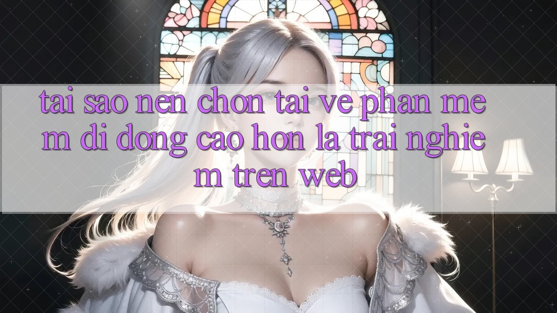 Tại Sao Nên Chọn Tải về Phần mềm Di Động Cao hơn Là Trải Nghiệm Trên Web?