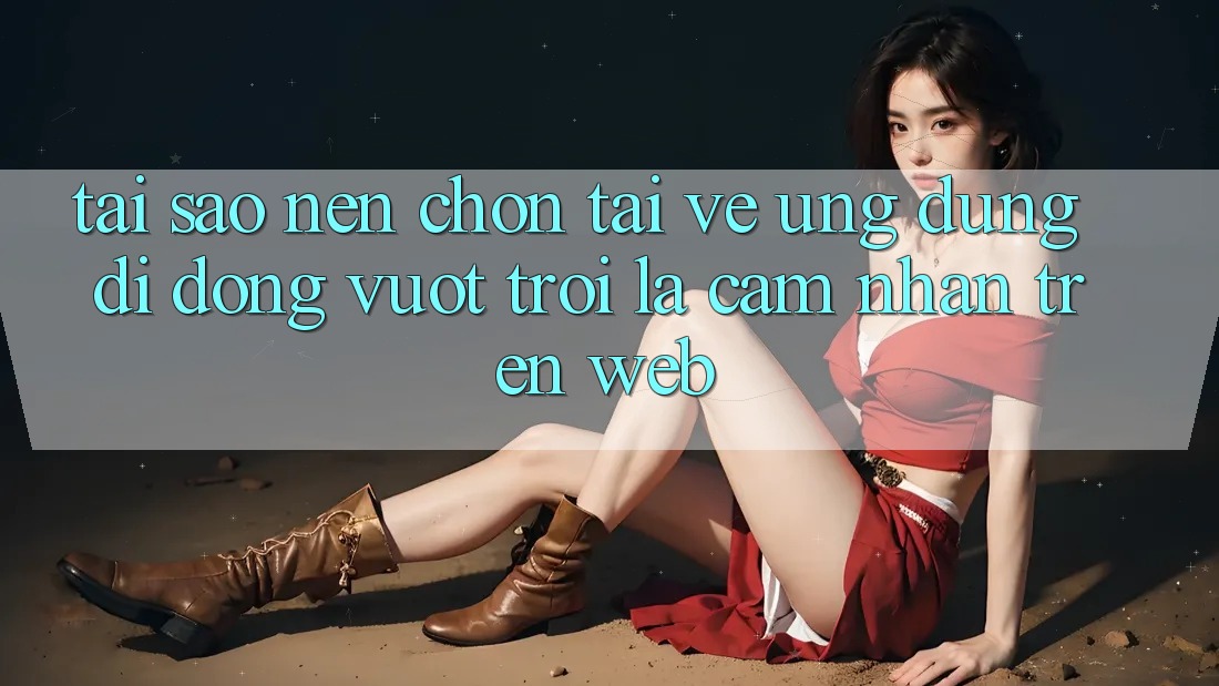 Tại Sao Nên Chọn Tải về Ứng Dụng Di Động Vượt trội Là Cảm nhận Trên Web?