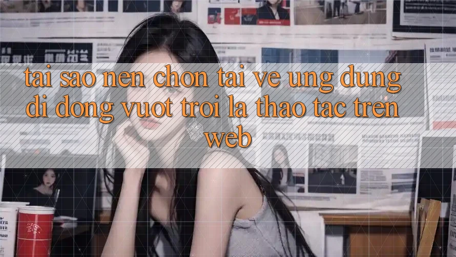 Tại Sao Nên Chọn Tải về Ứng Dụng Di Động Vượt trội Là Thao tác Trên Web?