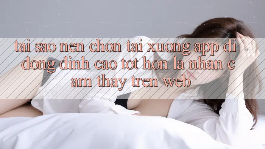 Tại Sao Nên Chọn Tải xuống App Di Động Đỉnh cao tốt hơn Là Nhận cảm thấy Trên Web?