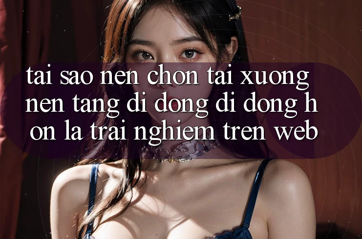 Tại Sao Nên Chọn Tải xuống Nền tảng di động Di Động Hơn Là Trải nghiệm Trên Web? Tại Sao Nên Chọn Tải xuống Nền tảng di động Di Động Hơn Là Trải nghiệm Trên Web?
