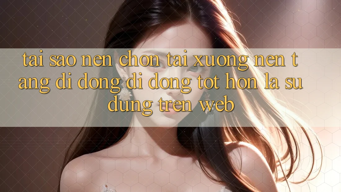 Tại Sao Nên Chọn Tải xuống Nền tảng di động Di Động Tốt hơn Là Sử dụng Trên Web? Tại Sao Nên Chọn Tải xuống Nền tảng di động Di Động Tốt hơn Là Sử dụng Trên Web?