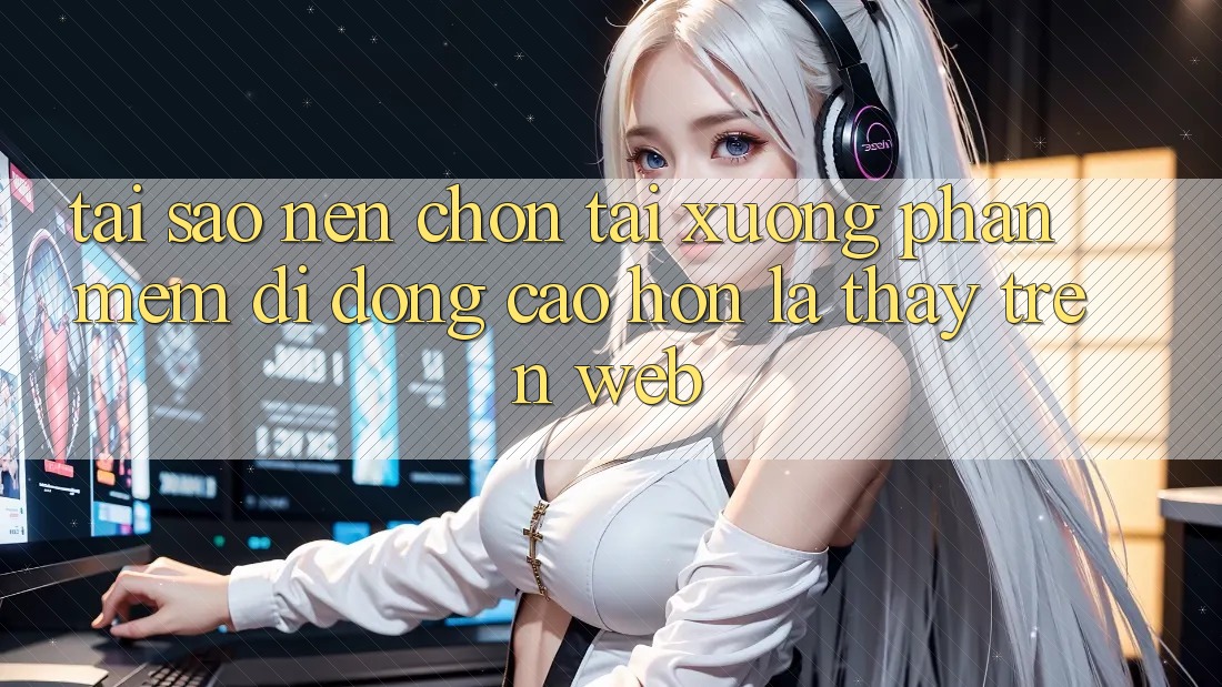 Tại Sao Nên Chọn Tải xuống Phần mềm Di Động Cao hơn Là Thấy Trên Web?