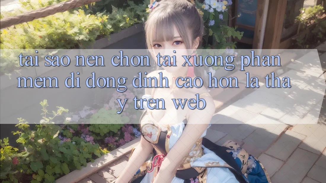Tại Sao Nên Chọn Tải xuống Phần mềm Di Động Đỉnh cao hơn Là Thấy Trên Web?