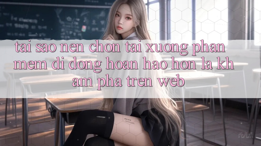 Tại Sao Nên Chọn Tải xuống Phần mềm Di Động Hoàn hảo hơn Là Khám phá Trên Web?