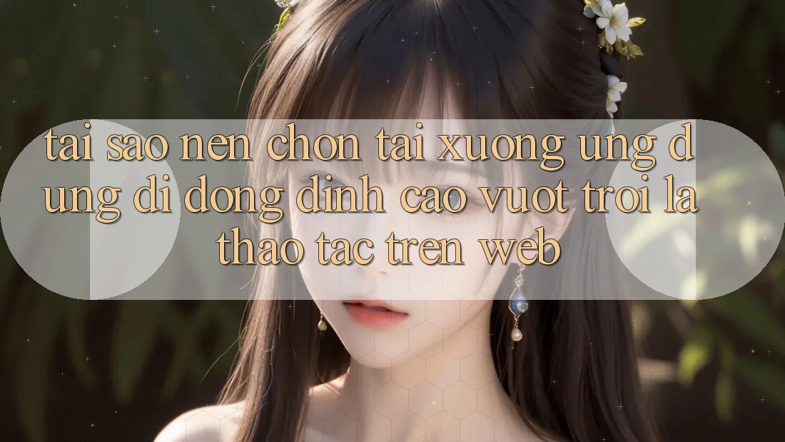 Tại Sao Nên Chọn Tải xuống Ứng Dụng Di Động Đỉnh cao vượt trội Là Thao tác Trên Web? Tại Sao Nên Chọn Tải xuống Ứng Dụng Di Động Đỉnh cao vượt trội Là Thao tác Trên Web?