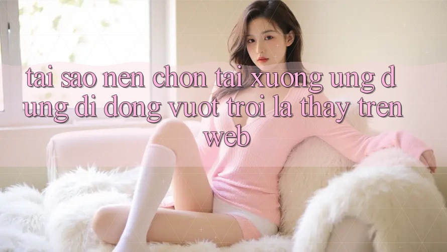 Tại Sao Nên Chọn Tải xuống Ứng Dụng Di Động Vượt trội Là Thấy Trên Web? Tại Sao Nên Chọn Tải xuống Ứng Dụng Di Động Vượt trội Là Thấy Trên Web?