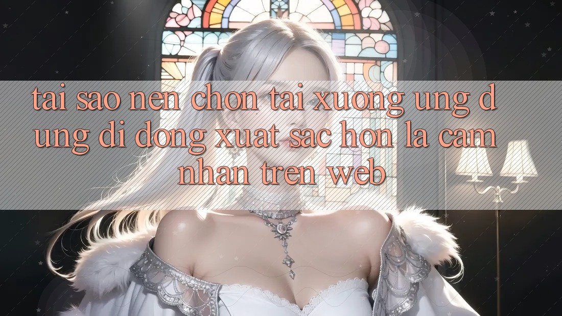 Tại Sao Nên Chọn Tải xuống Ứng Dụng Di Động Xuất sắc hơn Là Cảm nhận Trên Web? Tại Sao Nên Chọn Tải xuống Ứng Dụng Di Động Xuất sắc hơn Là Cảm nhận Trên Web?