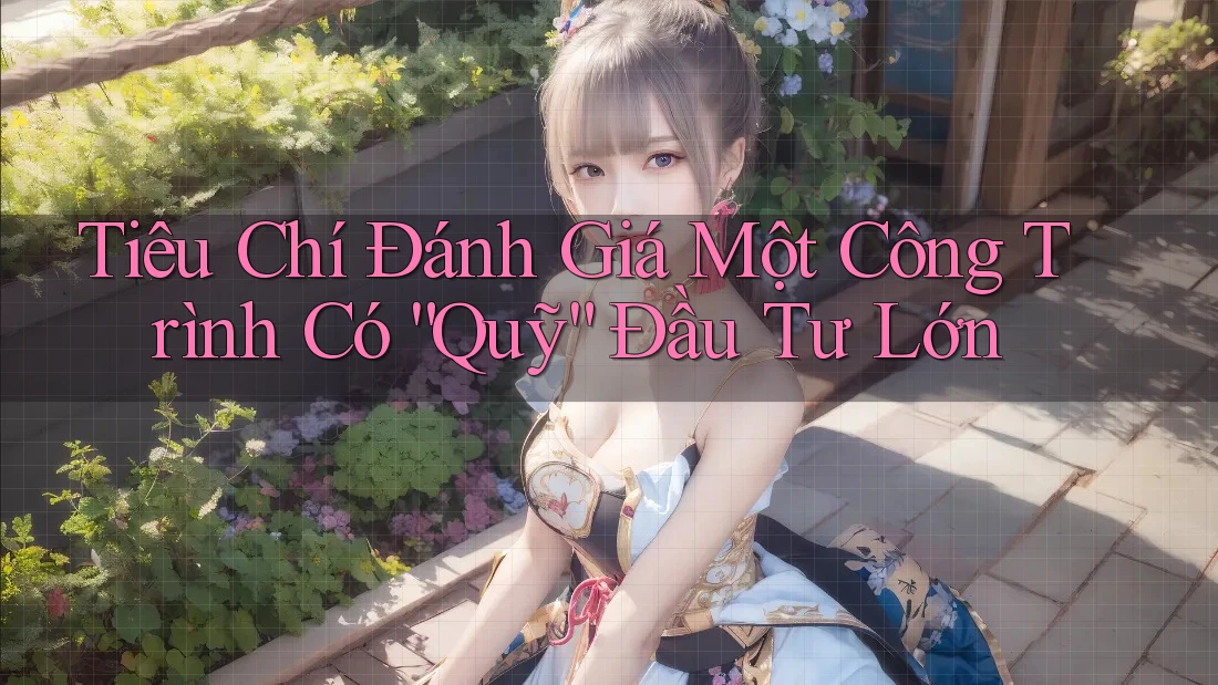 Tiêu Chí Đánh Giá Một Công Trình Có “Quỹ” Đầu Tư Lớn
