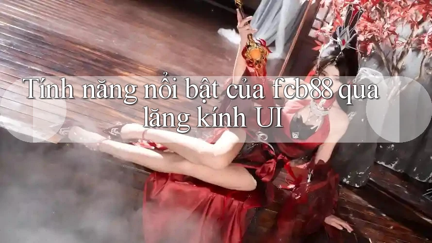 Tính năng nổi bật của fcb88 qua lăng kính UI