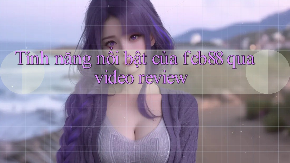 Tính năng nổi bật của fcb88 qua video review Tính năng nổi bật của fcb88 qua video review