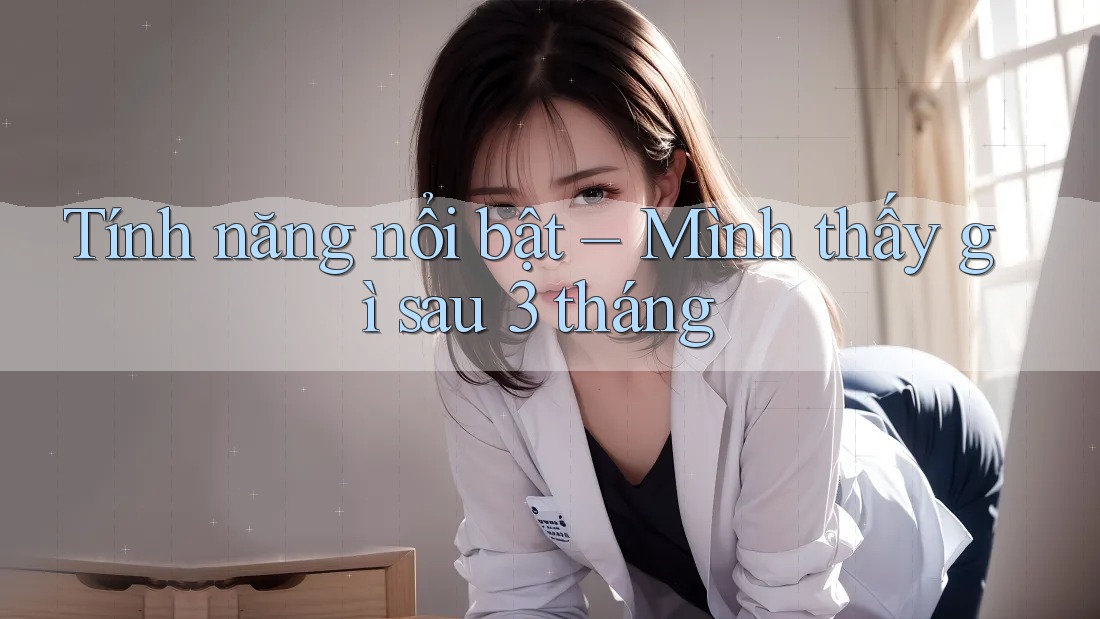 Tính năng nổi bật – Mình thấy gì sau 3 tháng