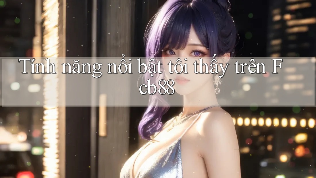 Tính năng nổi bật tôi thấy trên Fcb88