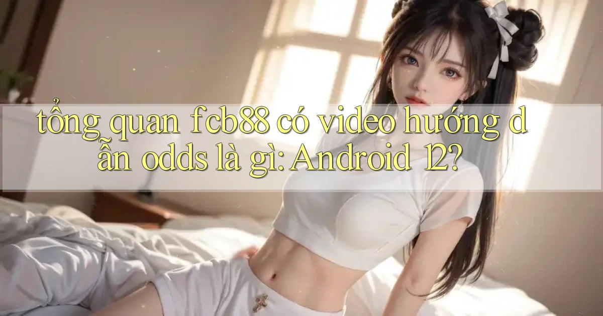 tổng quan fcb88 có video hướng dẫn odds là gì Android 12