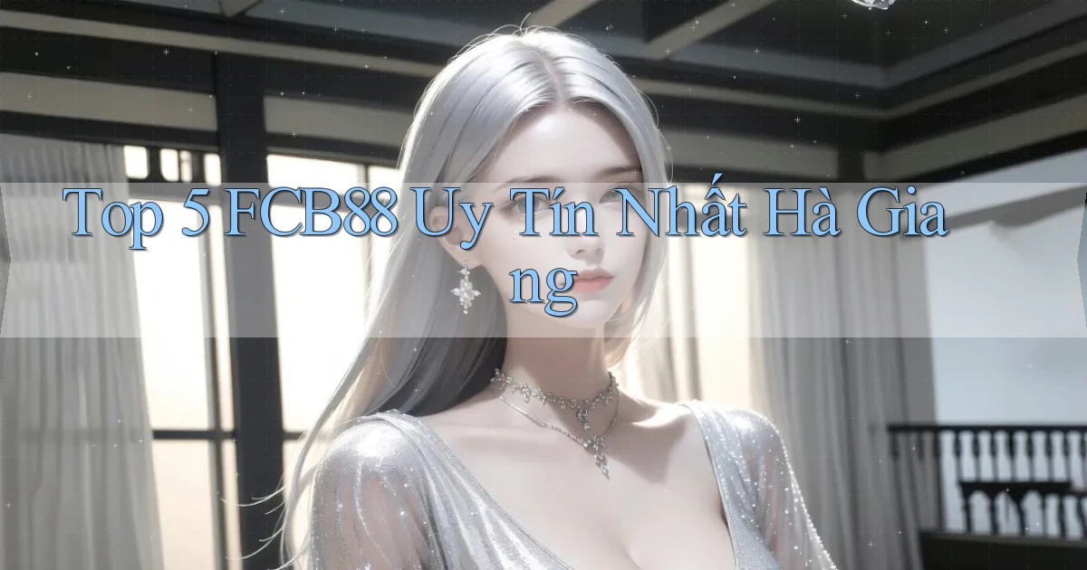 top 5 fcb88 uy tín nhất Hà Giang