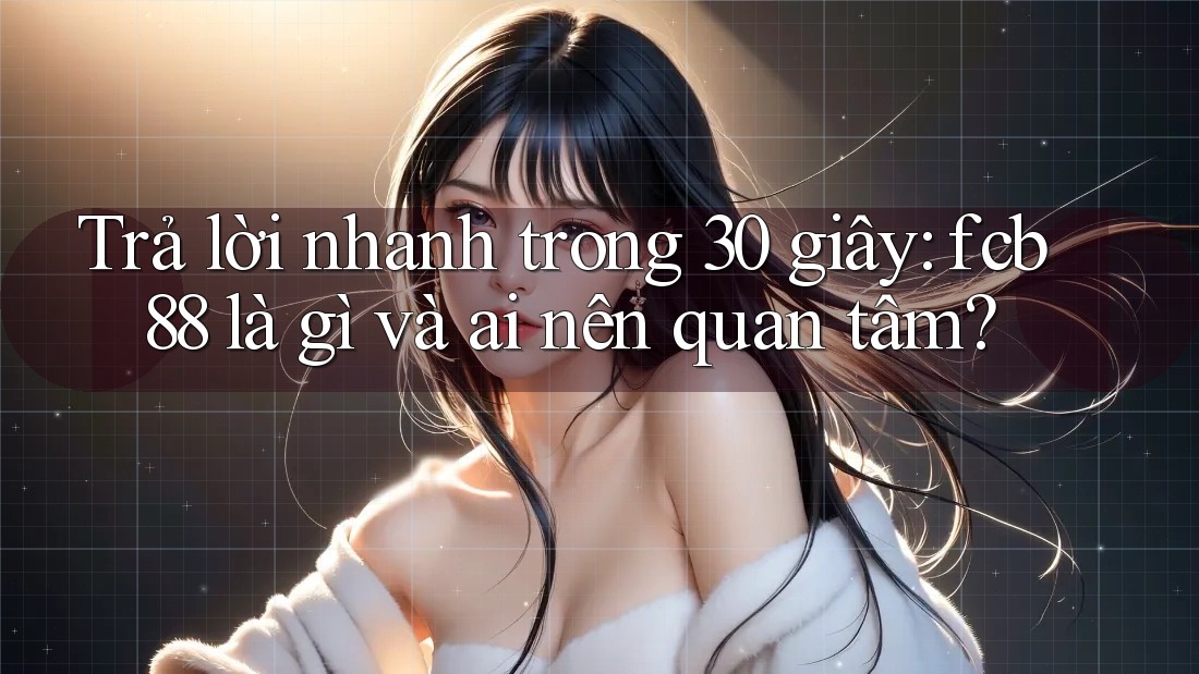 Trả lời nhanh trong 30 giây: fcb88 là gì và ai nên quan tâm?