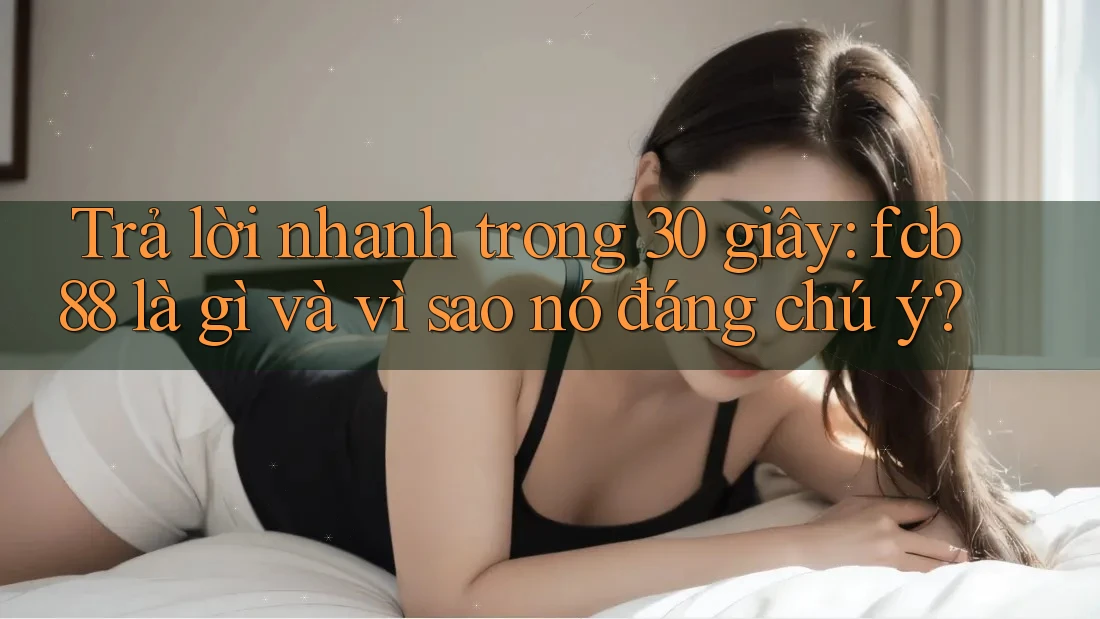 Trả lời nhanh trong 30 giây: fcb88 là gì và vì sao nó đáng chú ý?