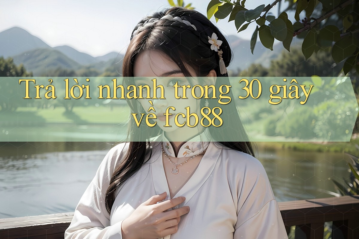 Trả lời nhanh trong 30 giây về fcb88