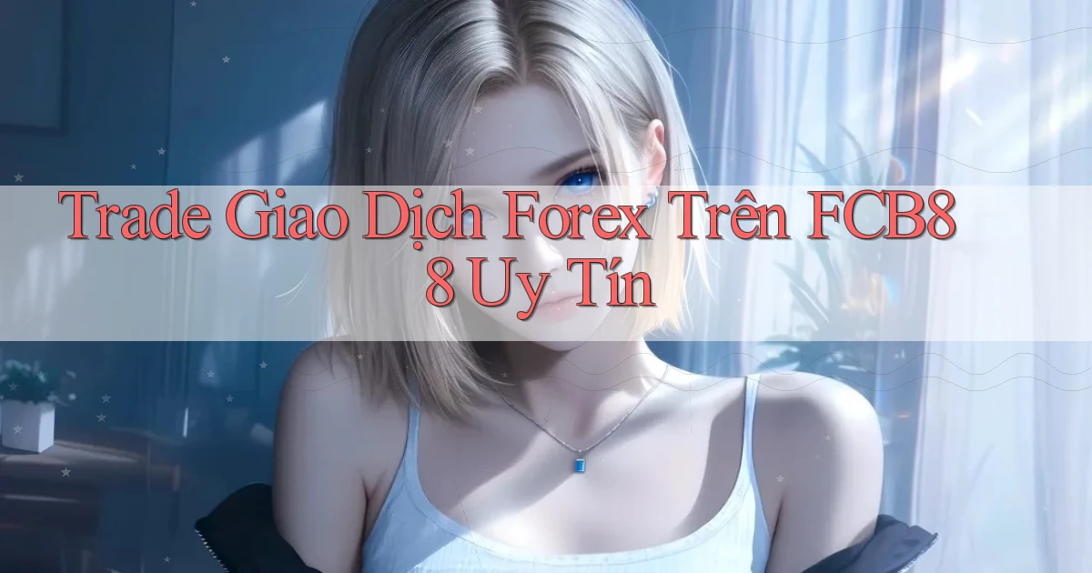 trade giao dịch forex trên fcb88 uy tín