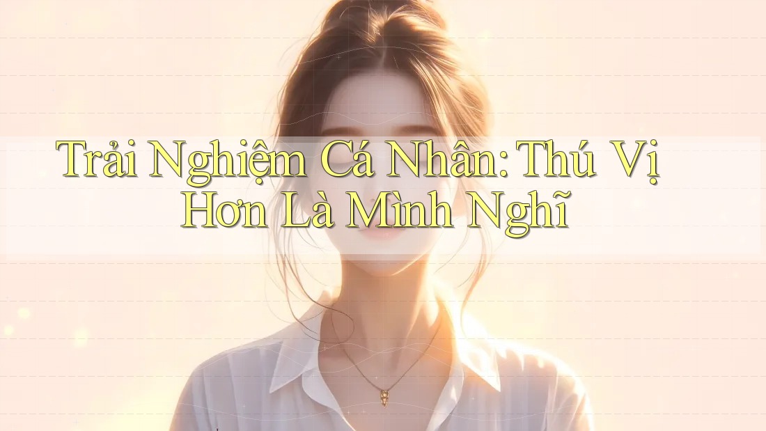 Trải Nghiệm Cá Nhân: Thú Vị Hơn Là Mình Nghĩ