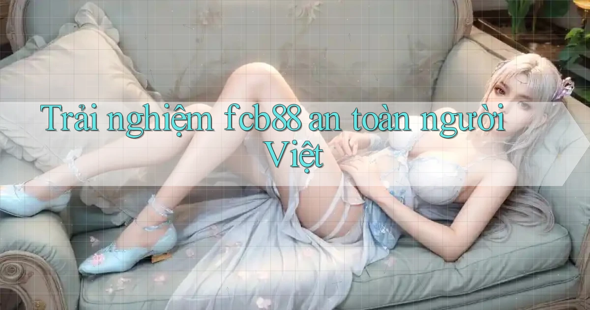 trải nghiệm fcb88 an toàn người việt