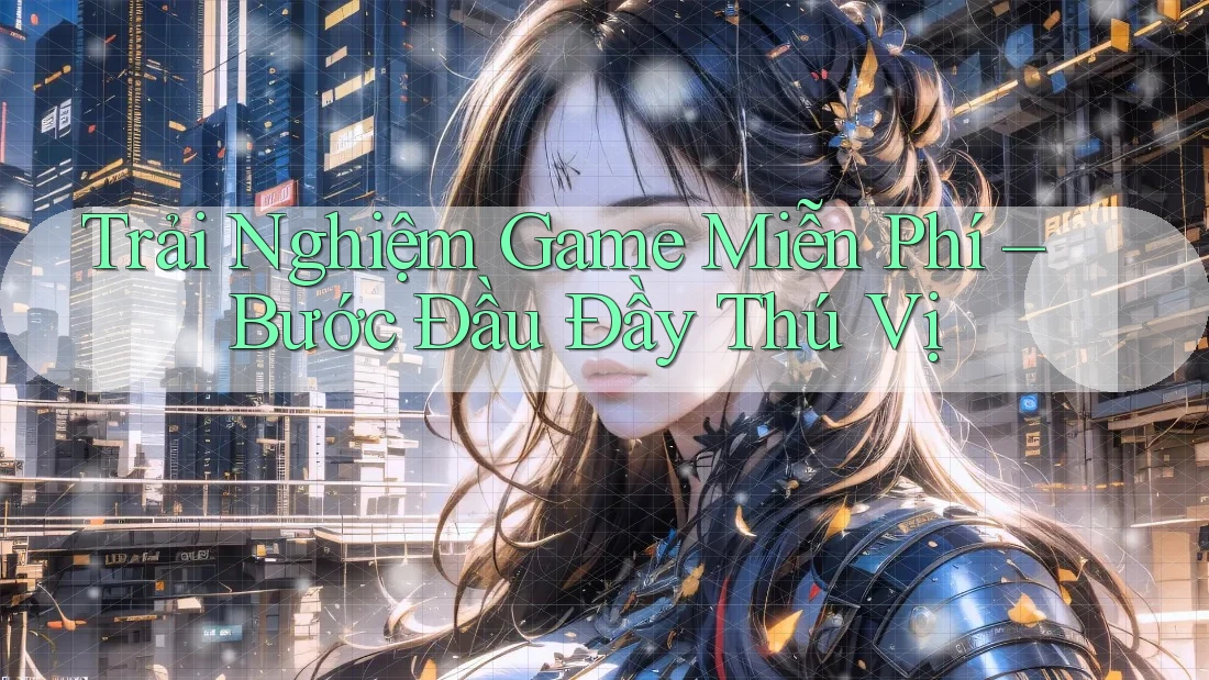 Trải Nghiệm Game Miễn Phí – Bước Đầu Đầy Thú Vị