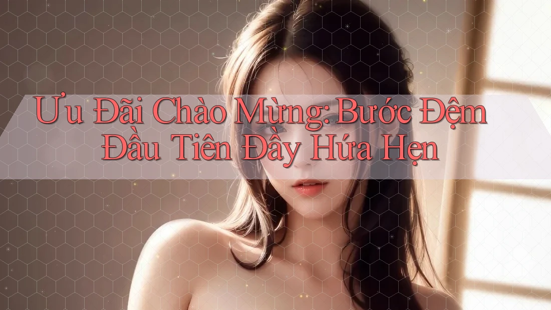 Ưu Đãi Chào Mừng: Bước Đệm Đầu Tiên Đầy Hứa Hẹn