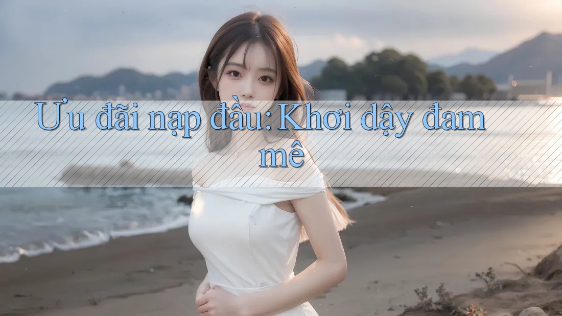 Ưu đãi nạp đầu: Khơi dậy đam mê
