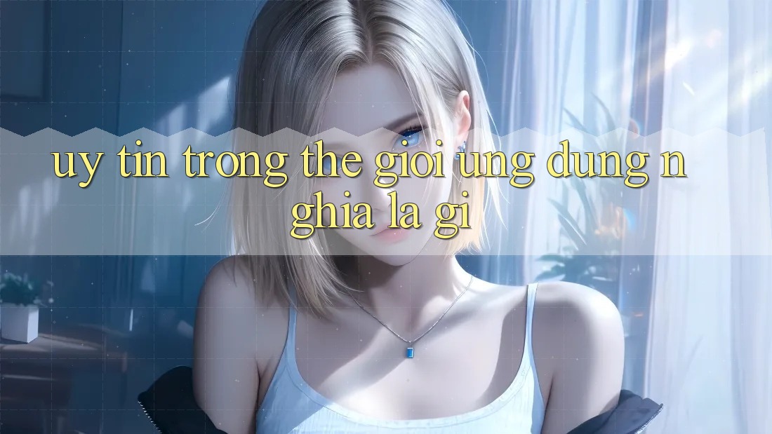 “Uy Tín” Trong Thế Giới Ứng Dụng Nghĩa Là Gì?