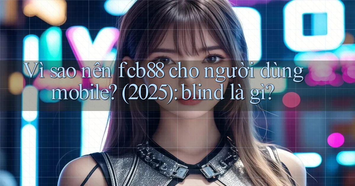 Vì sao nên fcb88 cho người dùng mobile (2025) blind là gì