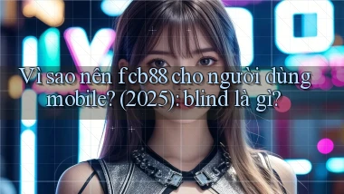 Vì sao nên fcb88 cho người dùng mobile (2025) blind là gì