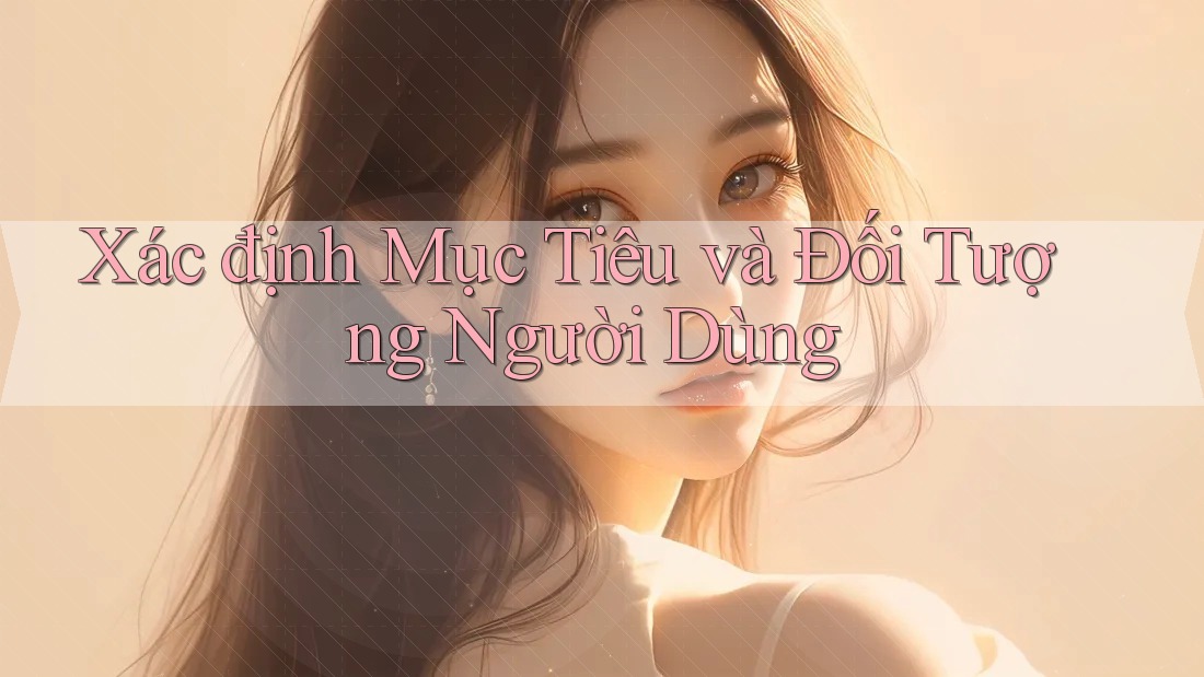 Xác định Mục Tiêu và Đối Tượng Người Dùng Xác định Mục Tiêu và Đối Tượng Người Dùng