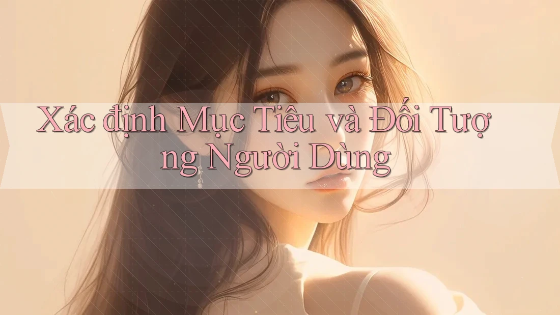 Xác định Mục Tiêu và Đối Tượng Người Dùng Xác định Mục Tiêu và Đối Tượng Người Dùng