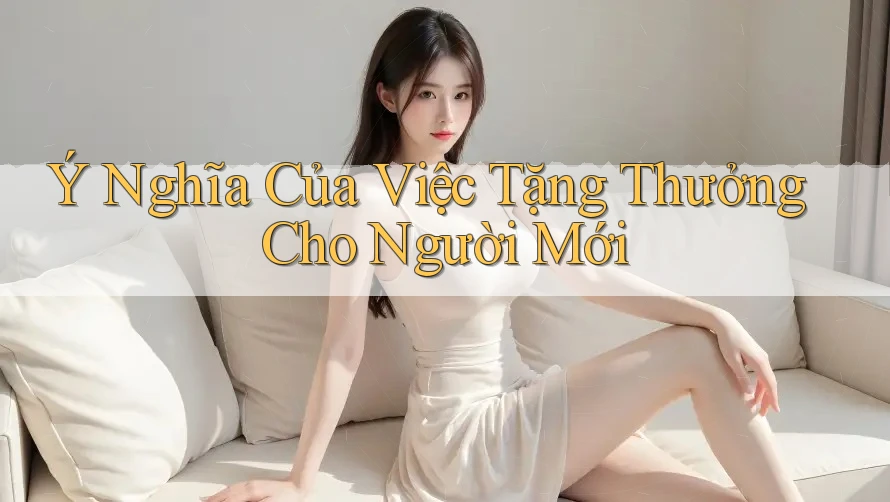 Ý Nghĩa Của Việc Tặng Thưởng Cho Người Mới